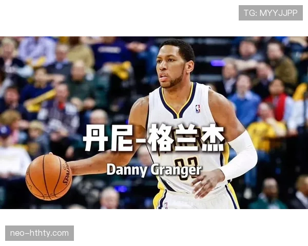 丹尼·格兰杰单打效率提升显著 拉开与队友得分差距 丹尼·格兰杰单打效率提升显著 拉开与队友得分差距